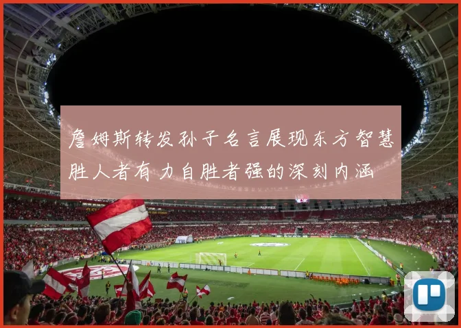 詹姆斯转发孙子名言展现东方智慧胜人者有力自胜者强的深刻内涵