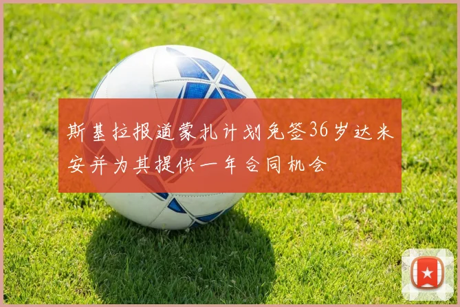 斯基拉报道蒙扎计划免签36岁达米安并为其提供一年合同机会