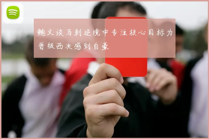 鲍文谈马刺逆境中专注核心目标为晋级西决感到自豪
