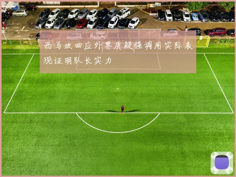 西马坎回应外界质疑强调用实际表现证明队长实力