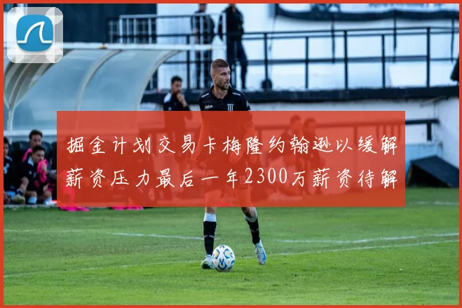 掘金计划交易卡梅隆约翰逊以缓解薪资压力最后一年2300万薪资待解