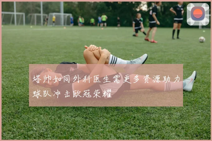 塔帅如同外科医生需更多资源助力球队冲击欧冠荣耀