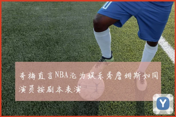 夸梅直言NBA沦为娱乐秀詹姆斯如同演员按剧本表演