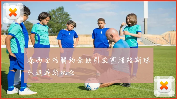 森西合约解约条款引发塞浦路斯球队追逐新机会