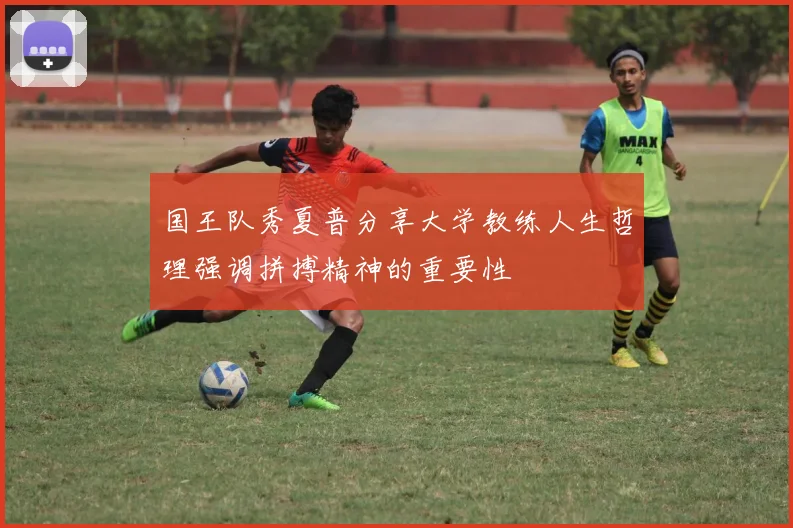 国王队秀夏普分享大学教练人生哲理强调拼搏精神的重要性