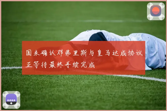 国米确认邓弗里斯与皇马达成协议正等待最终手续完成