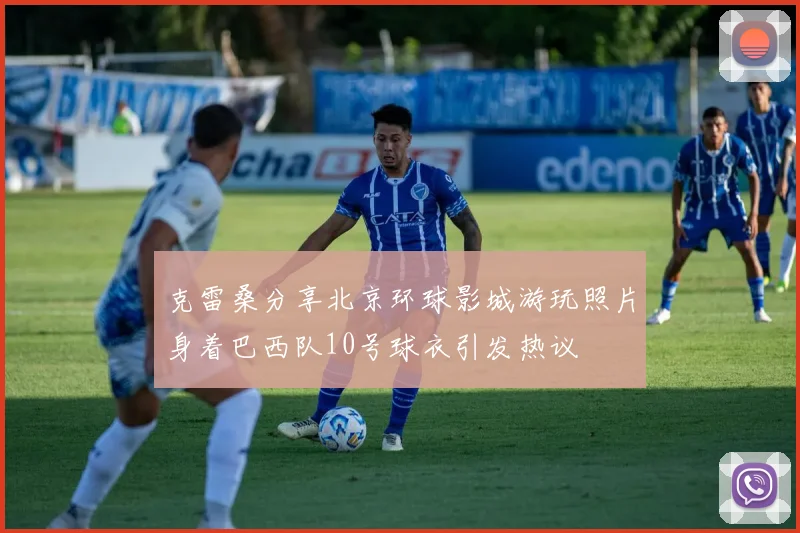 克雷桑分享北京环球影城游玩照片身着巴西队10号球衣引发热议