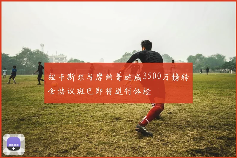 纽卡斯尔与摩纳哥达成3500万镑转会协议班巴即将进行体检